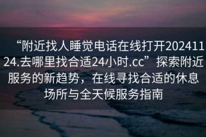 “附近找人睡覺(jué)電話在線打開(kāi)20241124.去哪里找合適24小時(shí).cc”探索附近服務(wù)的新趨勢(shì)，在線尋找合適的休息場(chǎng)所與全天候服務(wù)指南