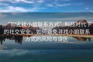 “附近找小姐聯(lián)系方式”科技時代下的社交安全，如何避免尋找小姐聯(lián)系方式的風(fēng)險與誤區(qū)