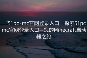 “51pc·mc官網(wǎng)登錄入口”探索51pc·mc官網(wǎng)登錄入口—您的Minecraft啟動器之旅