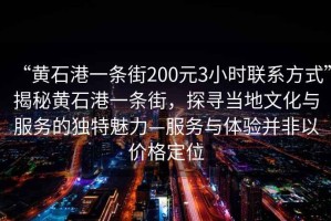 “黃石港一條街200元3小時(shí)聯(lián)系方式”揭秘黃石港一條街，探尋當(dāng)?shù)匚幕c服務(wù)的獨(dú)特魅力—服務(wù)與體驗(yàn)并非以?xún)r(jià)格定位