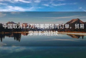 中國取消1.2萬噸美國豬肉訂單，貿易摩擦影響持續(xù)