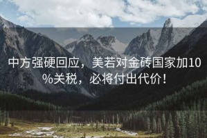 中方強(qiáng)硬回應(yīng)，美若對(duì)金磚國(guó)家加10%關(guān)稅，必將付出代價(jià)！