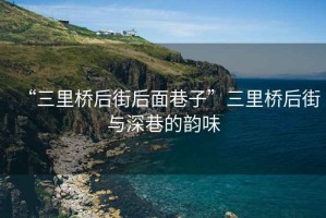 “三里橋后街后面巷子”三里橋后街與深巷的韻味