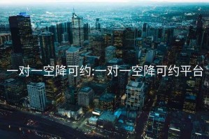一對(duì)一空降可約:一對(duì)一空降可約平臺(tái)