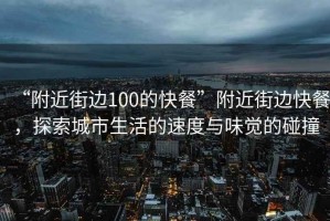 “附近街邊100的快餐”附近街邊快餐，探索城市生活的速度與味覺(jué)的碰撞
