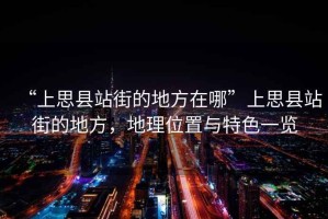 “上思縣站街的地方在哪”上思縣站街的地方，地理位置與特色一覽