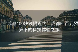 “成都400塊錢附近約”成都四百元預(yù)算下的科技體驗之旅