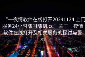 “一夜情軟件在線打開20241124.上門服務(wù)24小時(shí)隨叫隨到.cc”關(guān)于一夜情軟件在線打開及相關(guān)服務(wù)的探討與警示