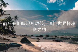 雨后彩虹映照孫穎莎，澳門世界杯決賽之約