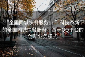 “全國(guó)同城快餐服務(wù)qq”科技革新下的全國(guó)同城快餐服務(wù)，基于QQ平臺(tái)的創(chuàng)新業(yè)務(wù)模式