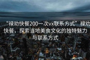 “祿勸快餐200一次vx聯(lián)系方式”祿勸快餐，探索當(dāng)?shù)孛朗澄幕莫?dú)特魅力與聯(lián)系方式