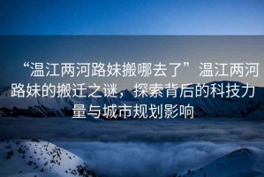 “溫江兩河路妹搬哪去了”溫江兩河路妹的搬遷之謎，探索背后的科技力量與城市規(guī)劃影響