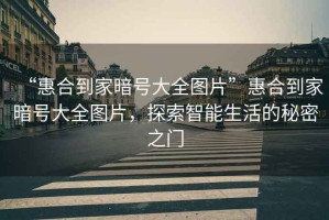 “惠合到家暗號大全圖片”惠合到家暗號大全圖片，探索智能生活的秘密之門