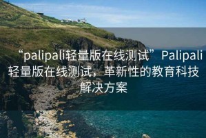 “palipali輕量版在線測(cè)試”Palipali輕量版在線測(cè)試，革新性的教育科技解決方案