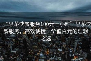 “思茅快餐服務(wù)100元一小時(shí)”思茅快餐服務(wù)，高效便捷，價(jià)值百元的理想之選