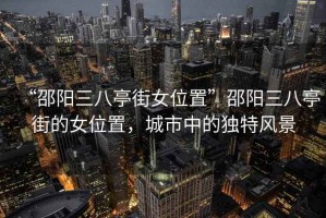 “邵陽三八亭街女位置”邵陽三八亭街的女位置，城市中的獨特風景