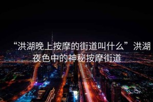 “洪湖晚上按摩的街道叫什么”洪湖夜色中的神秘按摩街道