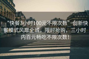 “快餐3小時100元不限次數(shù)”創(chuàng)新快餐模式風(fēng)靡全城，限時搶購，三小時內(nèi)百元暢吃不限次數(shù)！