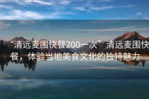“清遠(yuǎn)麥圍快餐200一次”清遠(yuǎn)麥圍快餐，體驗當(dāng)?shù)孛朗澄幕莫毺伧攘? title=