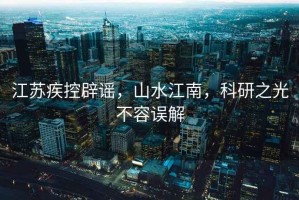 江蘇疾控辟謠，山水江南，科研之光不容誤解