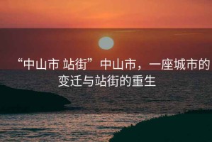“中山市 站街”中山市，一座城市的變遷與站街的重生