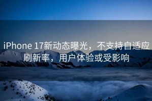 iPhone 17新動態(tài)曝光，不支持自適應(yīng)刷新率，用戶體驗(yàn)或受影響