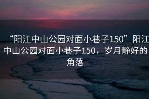 “陽江中山公園對面小巷子150”陽江中山公園對面小巷子150，歲月靜好的角落