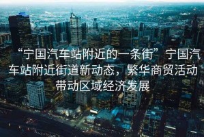 “寧國(guó)汽車站附近的一條街”寧國(guó)汽車站附近街道新動(dòng)態(tài)，繁華商貿(mào)活動(dòng)帶動(dòng)區(qū)域經(jīng)濟(jì)發(fā)展