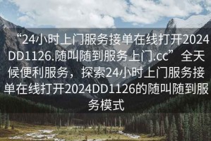 “24小時(shí)上門服務(wù)接單在線打開2024DD1126.隨叫隨到服務(wù)上門.cc”全天候便利服務(wù)，探索24小時(shí)上門服務(wù)接單在線打開2024DD1126的隨叫隨到服務(wù)模式