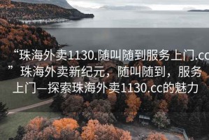 “珠海外賣(mài)1130.隨叫隨到服務(wù)上門(mén).cc”珠海外賣(mài)新紀(jì)元，隨叫隨到，服務(wù)上門(mén)—探索珠海外賣(mài)1130.cc的魅力