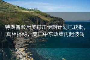 特朗普駁斥美打擊伊朗計(jì)劃已獲批，真相揭秘，美國(guó)中東政策再起波瀾