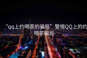 “qq上約喝茶的騙局”警惕QQ上的約喝茶騙局