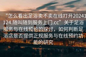 “怎么看出足浴賣不賣在線打開20241124.隨叫隨到服務(wù)上門.cc”關(guān)于足浴服務(wù)與在線預(yù)約的探討，如何判斷足浴店是否提供正規(guī)服務(wù)與在線預(yù)約功能的研究