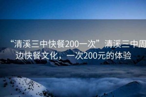 “清溪三中快餐200一次”清溪三中周邊快餐文化，一次200元的體驗