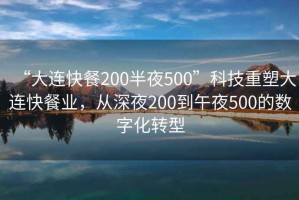 “大連快餐200半夜500”科技重塑大連快餐業(yè)，從深夜200到午夜500的數(shù)字化轉型