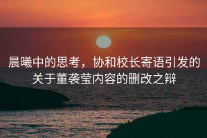 晨曦中的思考，協(xié)和校長寄語引發(fā)的關于董襲瑩內(nèi)容的刪改之辯