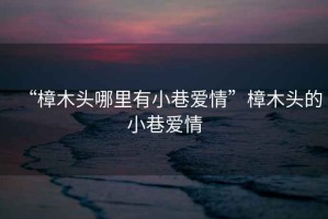 “樟木頭哪里有小巷愛情”樟木頭的小巷愛情