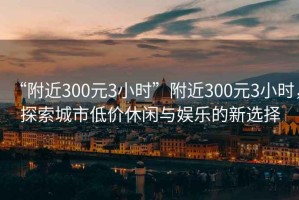 “附近300元3小時(shí)”附近300元3小時(shí)，探索城市低價(jià)休閑與娛樂(lè)的新選擇