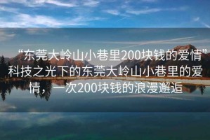 “東莞大嶺山小巷里200塊錢的愛情”科技之光下的東莞大嶺山小巷里的愛情，一次200塊錢的浪漫邂逅