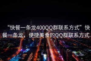 “快餐一條龍400QQ群聯(lián)系方式”快餐一條龍，便捷美食的QQ群聯(lián)系方式