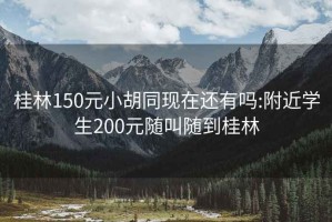 桂林150元小胡同現(xiàn)在還有嗎:附近學(xué)生200元隨叫隨到桂林