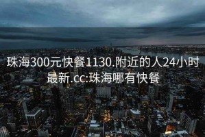 珠海300元快餐1130.附近的人24小時最新.cc:珠海哪有快餐