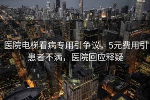 醫(yī)院電梯看病專用引爭議，5元費用引患者不滿，醫(yī)院回應(yīng)釋疑