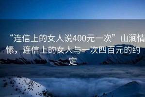 “連信上的女人說400元一次”山澗情愫，連信上的女人與一次四百元的約定