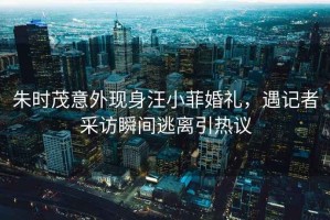 朱時茂意外現(xiàn)身汪小菲婚禮，遇記者采訪瞬間逃離引熱議
