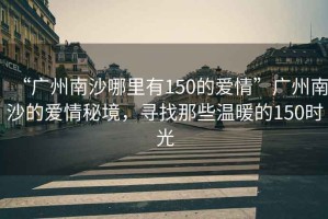 “廣州南沙哪里有150的愛情”廣州南沙的愛情秘境，尋找那些溫暖的150時光
