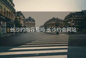 長沙約炮容易嗎:長沙約會(huì)網(wǎng)站