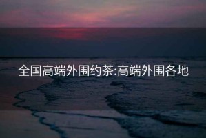 全國高端外圍約茶:高端外圍各地
