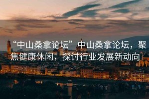 “中山桑拿論壇”中山桑拿論壇，聚焦健康休閑，探討行業(yè)發(fā)展新動(dòng)向