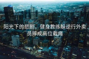 陽光下的悲劇，健身教練躲逆行外賣員摔成高位截癱